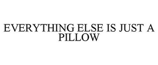 EVERYTHING ELSE IS JUST A PILLOW