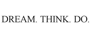 DREAM. THINK. DO.