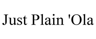 JUST PLAIN 'OLA