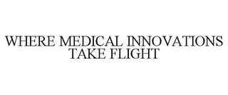 WHERE MEDICAL INNOVATIONS TAKE FLIGHT