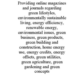 PROVIDING ONLINE MAGAZINES AND JOURNALS REGARDING GREEN LIFESTYLES, ENVIRONMENTALLY SUSTAINABLE LIVING, ENERGY EFFICIENCY, RENEWABLE ENERGY, ENVIRONMENTAL ISSUES, GREEN BUSINESS, GREEN PRODUCTS, GREEN BUILDING AND CONSTRUCTION, HOME ENERGY USE, ENERGY CREDITS, ENERGY OFFSETS, GREEN UTILITIES, GREEN AGRICULTURE, GREEN GARDENING AND GREEN CONCEPTS