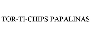 TOR-TI-CHIPS PAPALINAS