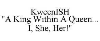 KWEENISH "A KING WITHIN A QUEEN... I, SHE, HER!"