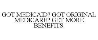 GOT MEDICAID? GOT ORIGINAL MEDICARE? GET MORE BENEFITS.