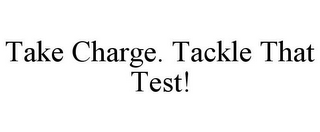 TAKE CHARGE. TACKLE THAT TEST!