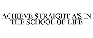 ACHIEVE STRAIGHT A'S IN THE SCHOOL OF LIFE