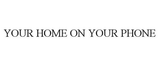 YOUR HOME ON YOUR PHONE