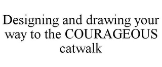 DESIGNING AND DRAWING YOUR WAY TO THE COURAGEOUS CATWALK