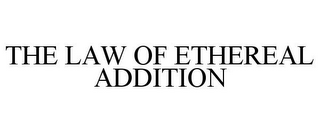 THE LAW OF ETHEREAL ADDITION