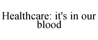 HEALTHCARE: IT'S IN OUR BLOOD