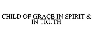 CHILD OF GRACE IN SPIRIT & IN TRUTH