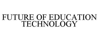 FUTURE OF EDUCATION TECHNOLOGY