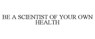 BE A SCIENTIST OF YOUR OWN HEALTH