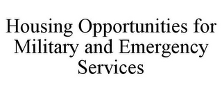 HOUSING OPPORTUNITIES FOR MILITARY AND EMERGENCY SERVICES