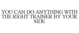 YOU CAN DO ANYTHING WITH THE RIGHT TRAINER BY YOUR SIDE