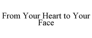 FROM YOUR HEART TO YOUR FACE