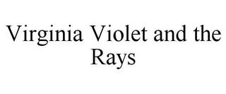 VIRGINIA VIOLET AND THE RAYS