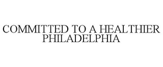 COMMITTED TO A HEALTHIER PHILADELPHIA