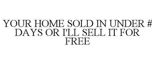 YOUR HOME SOLD IN UNDER # DAYS OR I'LL SELL IT FOR FREE