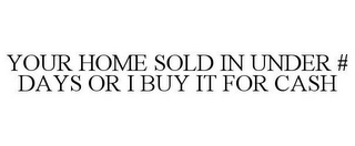 YOUR HOME SOLD IN UNDER # DAYS OR I BUY IT FOR CASH