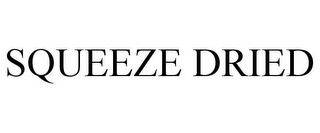 SQUEEZE DRIED