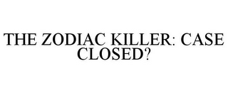 THE ZODIAC KILLER: CASE CLOSED?