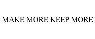 MAKE MORE KEEP MORE