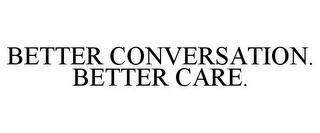 BETTER CONVERSATION. BETTER CARE.