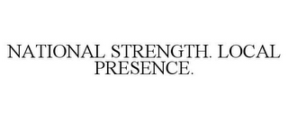 NATIONAL STRENGTH. LOCAL PRESENCE.