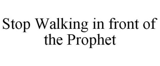 STOP WALKING IN FRONT OF THE PROPHET