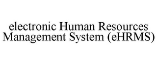 ELECTRONIC HUMAN RESOURCES MANAGEMENT SYSTEM (EHRMS)