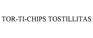 TOR-TI-CHIPS TOSTILLITAS