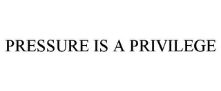 PRESSURE IS A PRIVILEGE