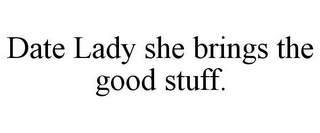 DATE LADY SHE BRINGS THE GOOD STUFF.