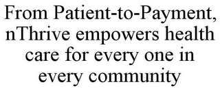 FROM PATIENT-TO-PAYMENT, NTHRIVE EMPOWERS HEALTH CARE FOR EVERY ONE IN EVERY COMMUNITY