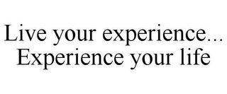 LIVE YOUR EXPERIENCE... EXPERIENCE YOURLIFE