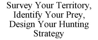 SURVEY YOUR TERRITORY, IDENTIFY YOUR PREY, DESIGN YOUR HUNTING STRATEGY