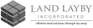 LAND LAYBY INCORPORATED OFFSHORE LAND SOLUTIONS THROUGH LAY AWAY