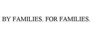 BY FAMILIES. FOR FAMILIES.