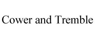 COWER AND TREMBLE