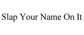 SLAP YOUR NAME ON IT