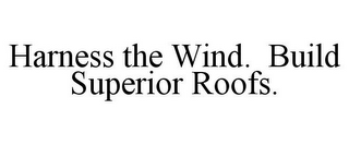 HARNESS THE WIND. BUILD SUPERIOR ROOFS.