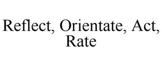 REFLECT, ORIENTATE, ACT, RATE