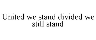 UNITED WE STAND DIVIDED WE STILL STAND