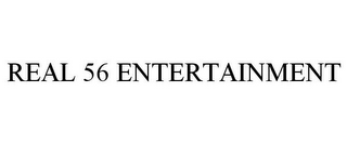 REAL 56 ENTERTAINMENT