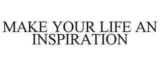 MAKE YOUR LIFE AN INSPIRATION