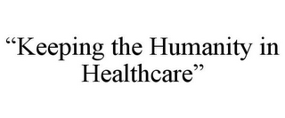 "KEEPING THE HUMANITY IN HEALTHCARE"