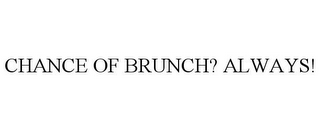 CHANCE OF BRUNCH? ALWAYS!