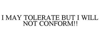 I MAY TOLERATE BUT I WILL NOT CONFORM!!