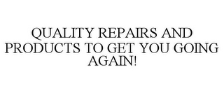 QUALITY REPAIRS AND PRODUCTS TO GET YOU GOING AGAIN!